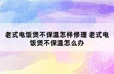 老式电饭煲不保温怎样修理 老式电饭煲不保温怎么办